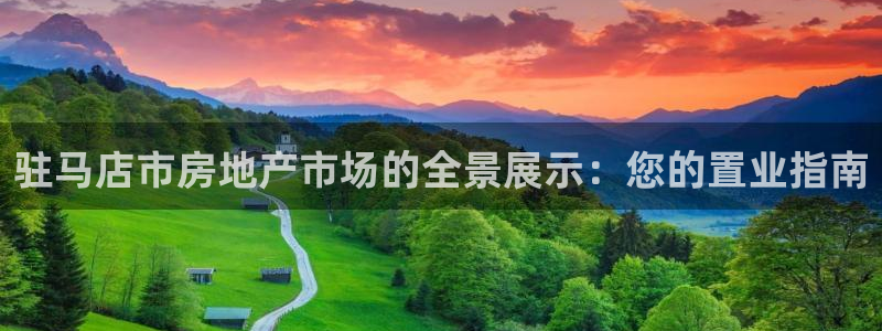 新宝5挂机：驻马店市房地产市场的全景展示：您的置业指南