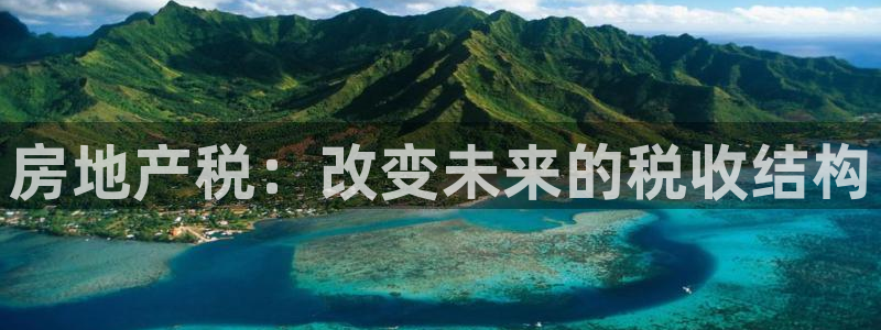 股票5G宝新：房地产税：改变未来的税收结构