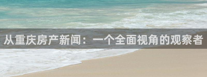 新宝5网站：从重庆房产新闻：一个全面视角的观察者