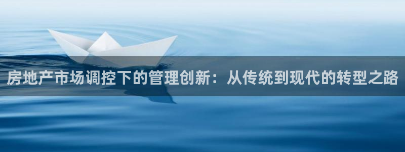 新宝5登录平台：房地产市场调控下的管理创新：从传统到现代的转