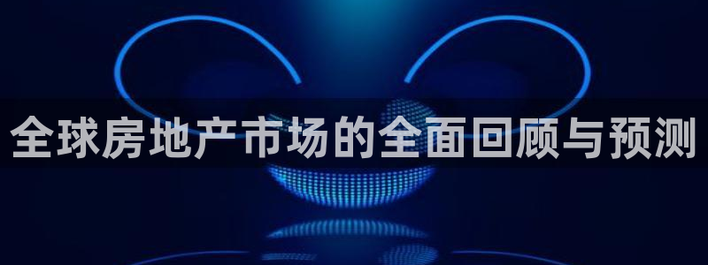 新宝5招商：全球房地产市场的全面回顾与预测