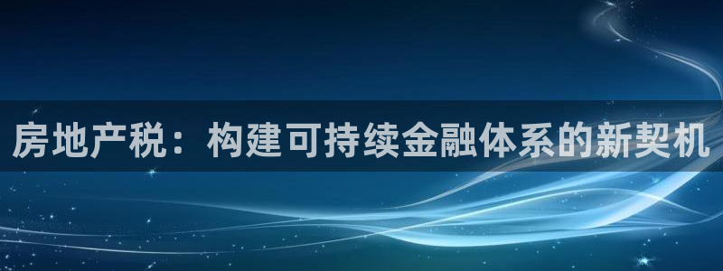 新宝5登录网址：房地产税：构建可持续金融体系的新契机
