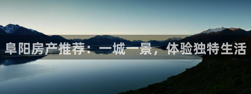 新宝5如何注册登录：阜阳房产推荐：一城一景，体验独特生活