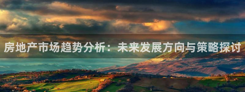 新宝5登录注册：房地产市场趋势分析：未来发展方向与策略探讨