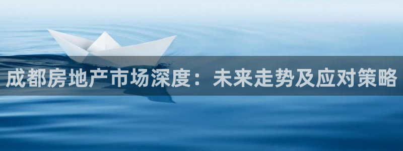 新宝5可靠吗：成都房地产市场深度：未来走势及应对策略