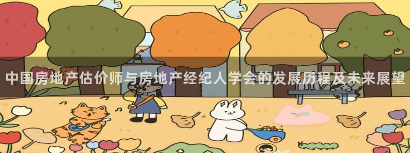 新宝5五：中国房地产估价师与房地产经纪人学会的发展历程及未来