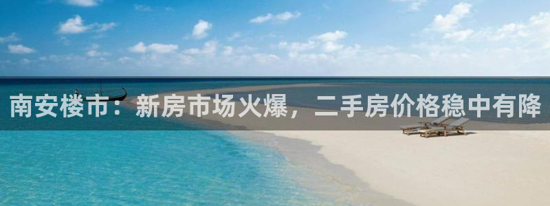 新宝5娱乐经：南安楼市：新房市场火爆，二手房价格稳中有降