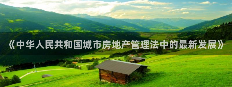 新宝5平台咋样：《中华人民共和国城市房地产管理法中的最新发展