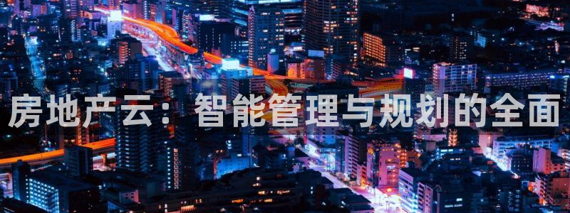 新宝5登陆地址：房地产云：智能管理与规划的全面