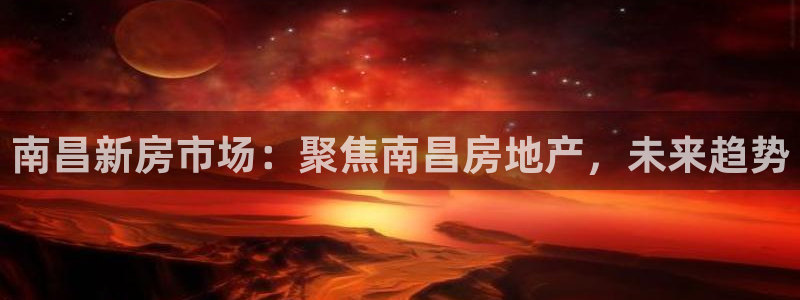 新宝5分彩：南昌新房市场：聚焦南昌房地产，未来趋势