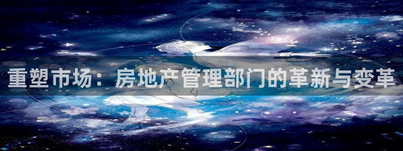 新宝3得74OO5：重塑市场：房地产管理部门的革新与变革