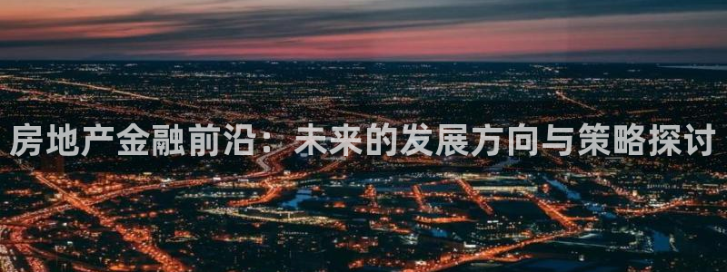 新宝5官方网站：房地产金融前沿：未来的发展方向与策略探讨