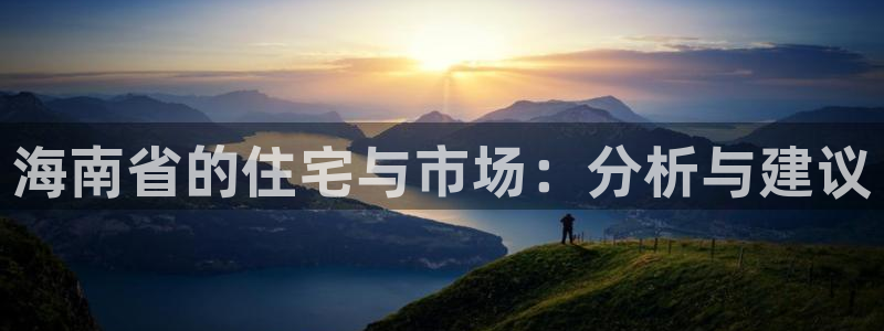 新宝5 唯一：海南省的住宅与市场：分析与建议