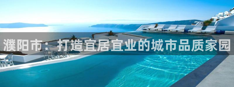 新宝5官网app：濮阳市：打造宜居宜业的城市品质家园