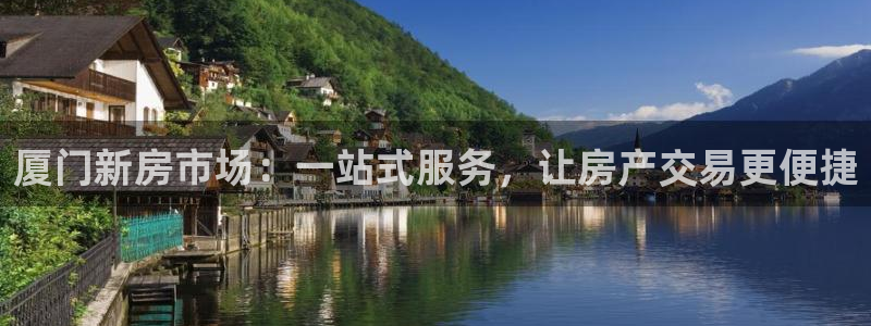 新宝5_测：厦门新房市场：一站式服务，让房产交易更便捷