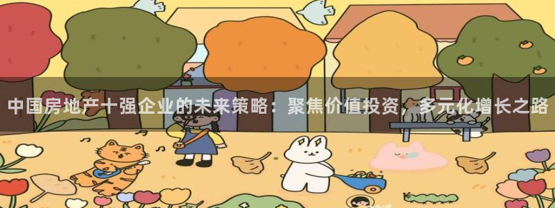 新宝5尤74OOO5：中国房地产十强企业的未来策略：聚焦价值