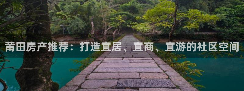 新宝5彩票娱乐平台：莆田房产推荐：打造宜居、宜商、宜游的社区