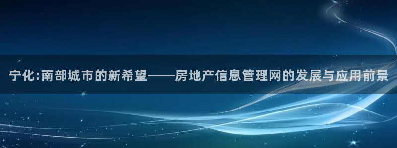 新宝5测速登录：宁化:南部城市的新希望——房地产信息管理网的