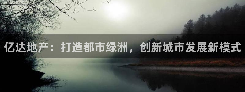 新宝5可靠吗：亿达地产：打造都市绿洲，创新城市发展新模式