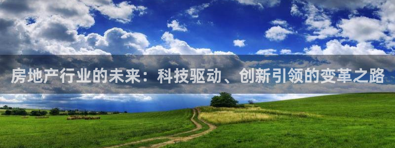 新宝5培训：房地产行业的未来：科技驱动、创新引领的变革之路