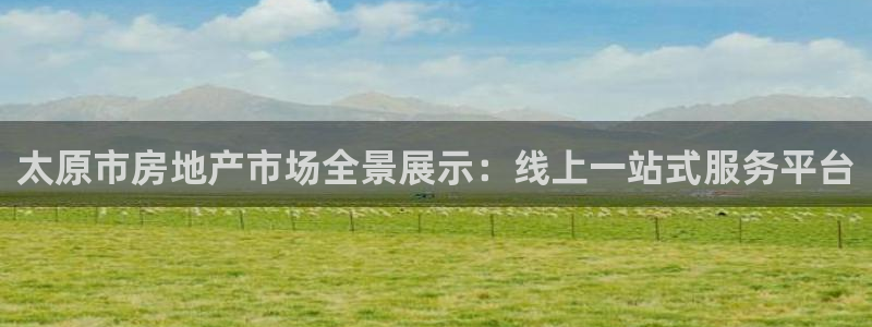 新宝5账号注册：太原市房地产市场全景展示：线上一站式服务平台