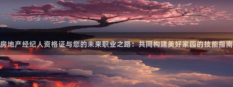 新宝5注册：房地产经纪人资格证与您的未来职业之路：共同构建美