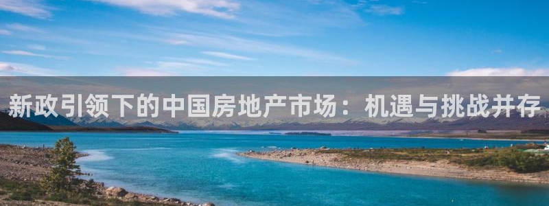 新宝5下载网址：新政引领下的中国房地产市场：机遇与挑战并存