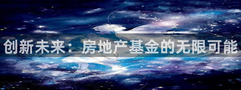 新宝娱乐5入口：创新未来：房地产基金的无限可能