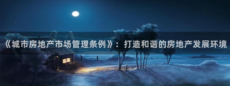 新宝5在哪里：《城市房地产市场管理条例》：打造和谐的房地产发