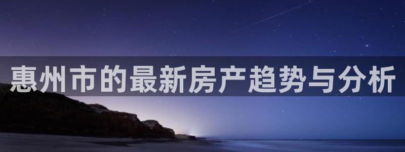 新宝5-测速：惠州市的最新房产趋势与分析