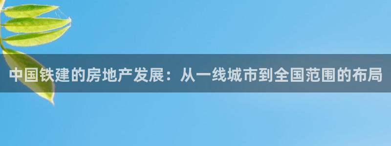 新宝5是谁的：中国铁建的房地产发展：从一线城市到全国范围的布
