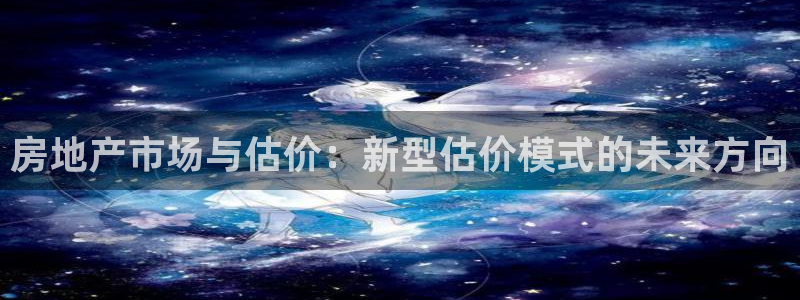 新宝5得74OOO5：房地产市场与估价：新型估价模式的未来方