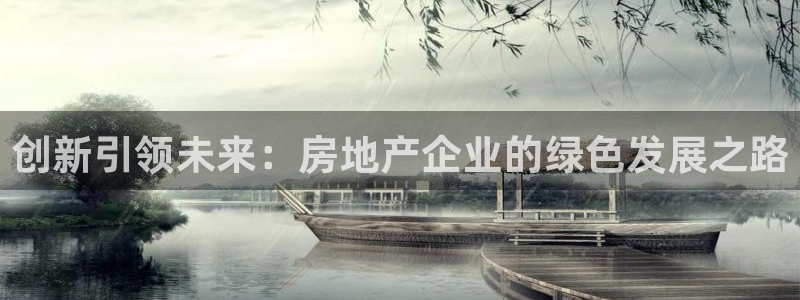新宝5 测速：创新引领未来：房地产企业的绿色发展之路