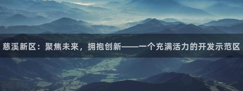新宝娱乐5入口：慈溪新区：聚焦未来，拥抱创新——一个充满活力