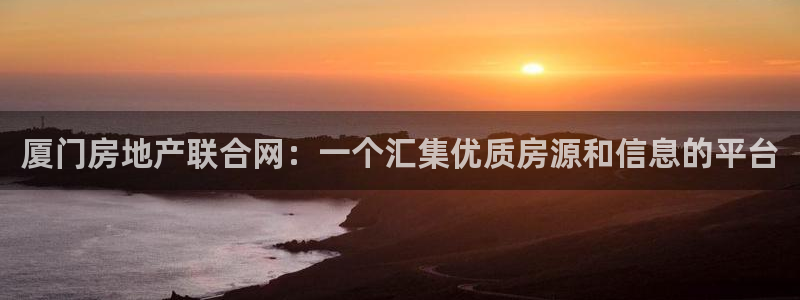 新宝5官方下载地址：厦门房地产联合网：一个汇集优质房源和信息