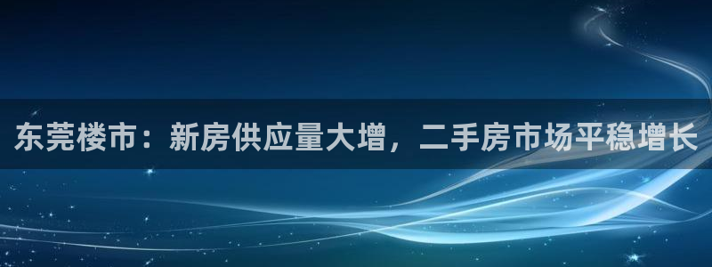 新宝5测速：东莞楼市：新房供应量大增，二手房市场平稳增长