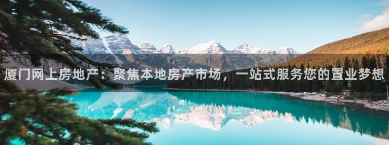 新宝5测速登录：厦门网上房地产：聚焦本地房产市场，一站式服务