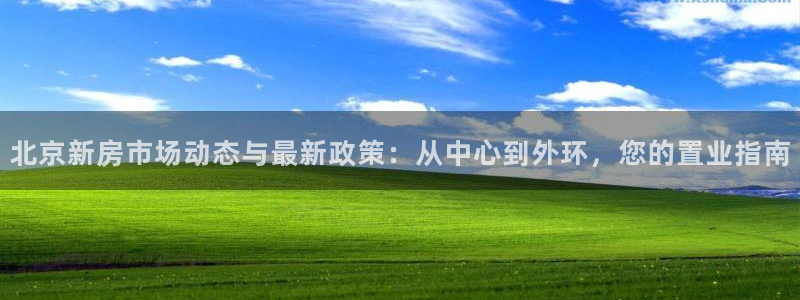新宝5彩票平台登陆：北京新房市场动态与最新政策：从中心到外环