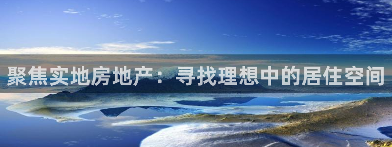新宝5培训：聚焦实地房地产：寻找理想中的居住空间