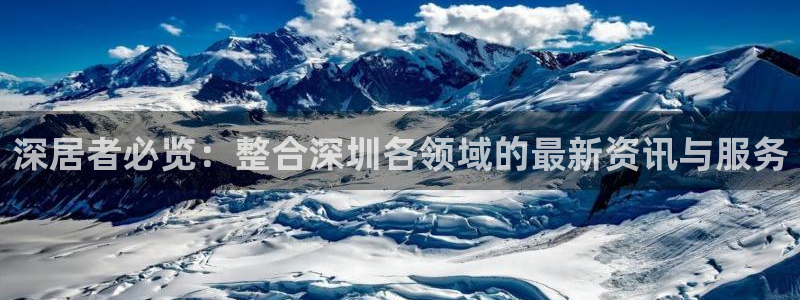 新宝5登录：深居者必览：整合深圳各领域的最新资讯与服务