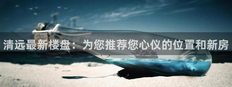 新宝5线路：清远最新楼盘：为您推荐您心仪的位置和新房