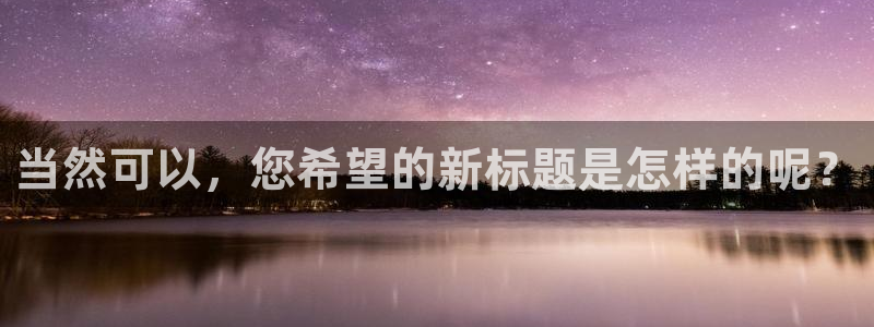 新宝5平台登录下载软件：当然可以，您希望的新标题是怎样的呢？