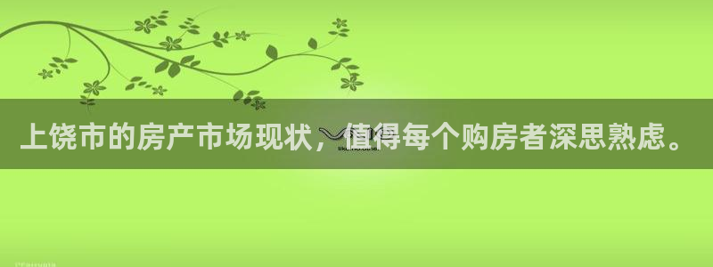 新宝5娱乐学：上饶市的房产市场现状，值得每个购房者深思熟虑。