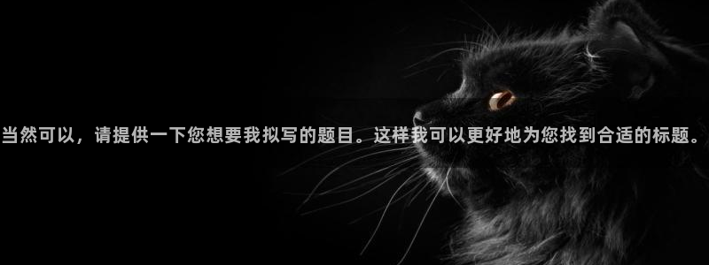 新宝5在哪里：当然可以，请提供一下您想要我拟写的题目。这样我