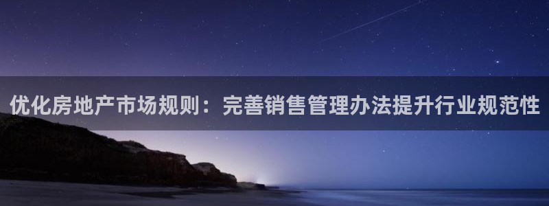 新宝5蒋74OOO5：优化房地产市场规则：完善销售管理办法提