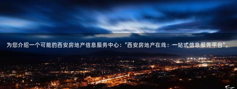 新宝5为啥开：为您介绍一个可能的西安房地产信息服务中心：\