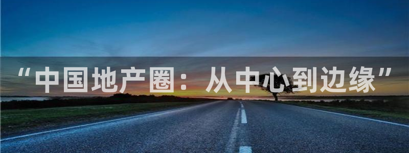 新宝5彩票是正规平台吗：“中国地产圈：从中心到边缘”
