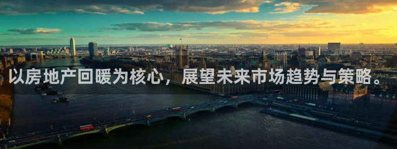 新宝5彩票平台登陆：以房地产回暖为核心，展望未来市场趋势与策