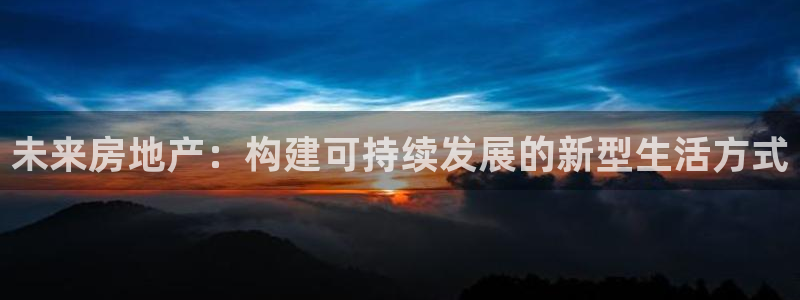 p5r新宝魔：未来房地产：构建可持续发展的新型生活方式