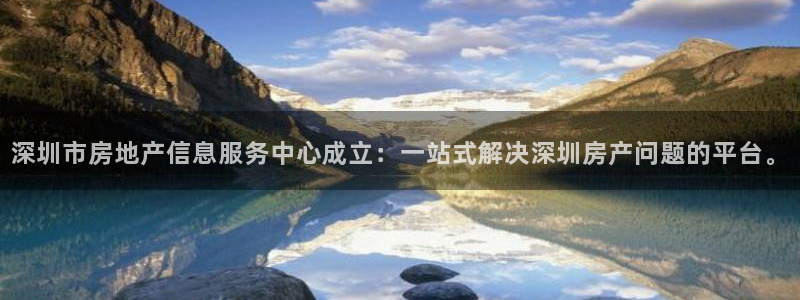 新宝5代理：深圳市房地产信息服务中心成立：一站式解决深圳房产